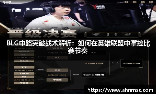 BLG中路突破战术解析：如何在英雄联盟中掌控比赛节奏
