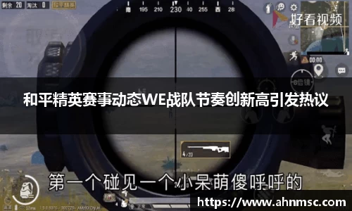 和平精英赛事动态WE战队节奏创新高引发热议