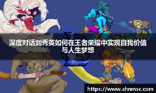 深度对话刘秀英如何在王者荣耀中实现自我价值与人生梦想