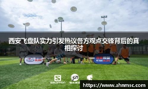西安飞盘队实力引发热议各方观点交锋背后的真相探讨