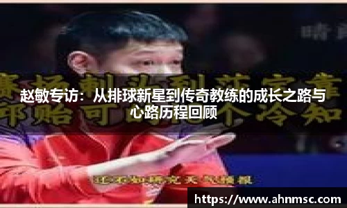 赵敏专访：从排球新星到传奇教练的成长之路与心路历程回顾