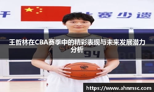 王哲林在CBA赛季中的精彩表现与未来发展潜力分析