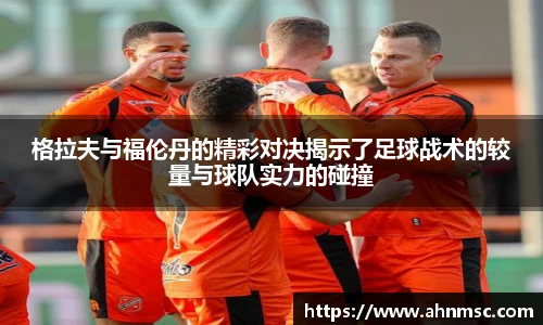 格拉夫与福伦丹的精彩对决揭示了足球战术的较量与球队实力的碰撞