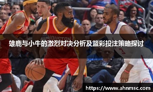 雄鹿与小牛的激烈对决分析及篮彩投注策略探讨
