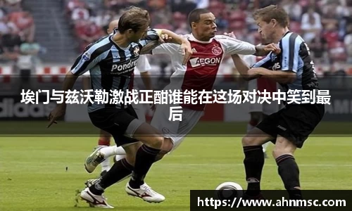埃门与兹沃勒激战正酣谁能在这场对决中笑到最后