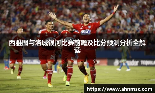 西雅图与洛城银河比赛前瞻及比分预测分析全解读