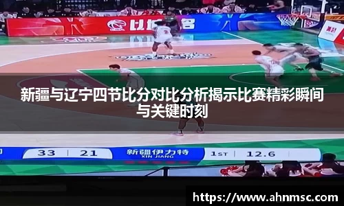 新疆与辽宁四节比分对比分析揭示比赛精彩瞬间与关键时刻