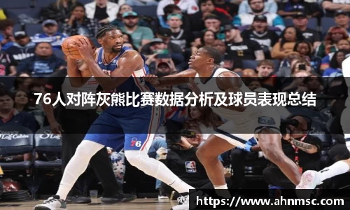76人对阵灰熊比赛数据分析及球员表现总结