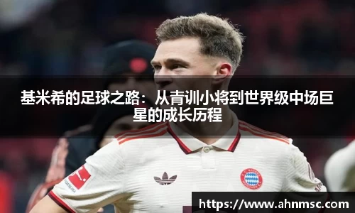 基米希的足球之路：从青训小将到世界级中场巨星的成长历程