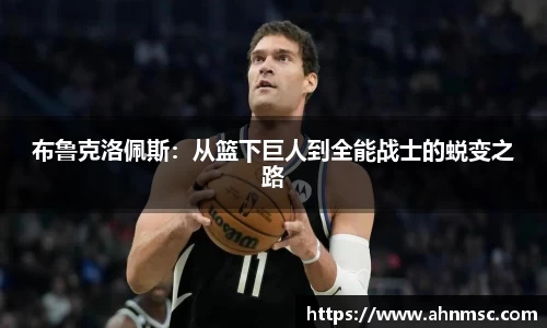 布鲁克洛佩斯：从篮下巨人到全能战士的蜕变之路