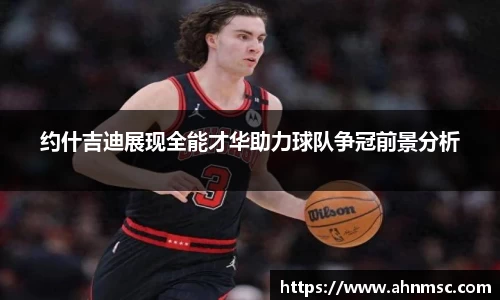 约什吉迪展现全能才华助力球队争冠前景分析