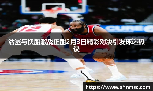 活塞与快船激战正酣2月3日精彩对决引发球迷热议