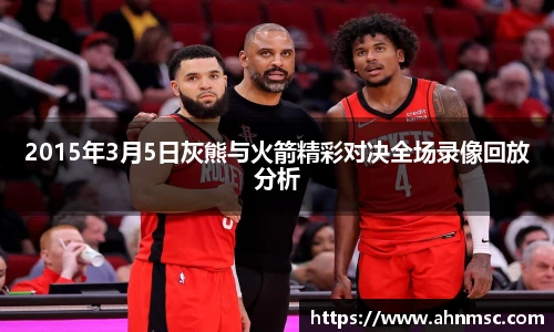 2015年3月5日灰熊与火箭精彩对决全场录像回放分析