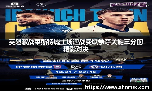 英超激战莱斯特城主场迎战曼联争夺关键三分的精彩对决