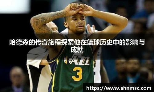 哈德森的传奇旅程探索他在篮球历史中的影响与成就