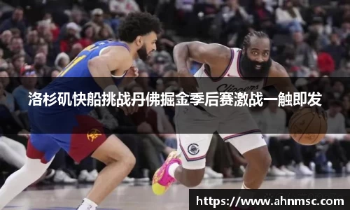 洛杉矶快船挑战丹佛掘金季后赛激战一触即发