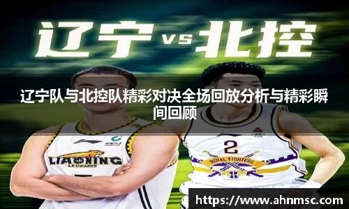 辽宁队与北控队精彩对决全场回放分析与精彩瞬间回顾