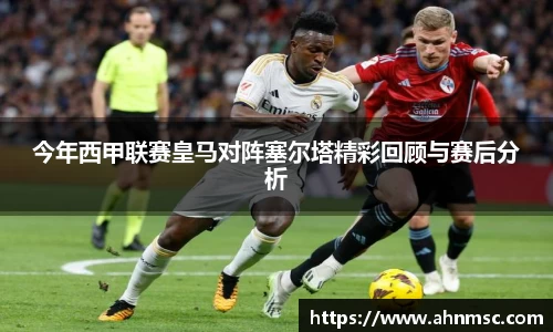 今年西甲联赛皇马对阵塞尔塔精彩回顾与赛后分析
