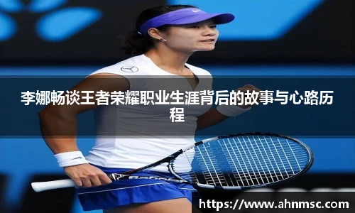 李娜畅谈王者荣耀职业生涯背后的故事与心路历程