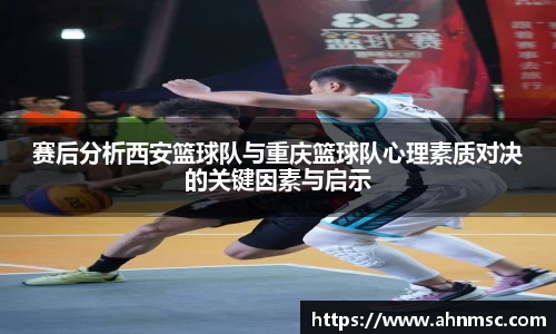 赛后分析西安篮球队与重庆篮球队心理素质对决的关键因素与启示