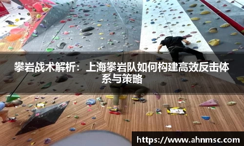 攀岩战术解析：上海攀岩队如何构建高效反击体系与策略