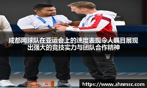 成都网球队在亚运会上的速度表现令人瞩目展现出强大的竞技实力与团队合作精神