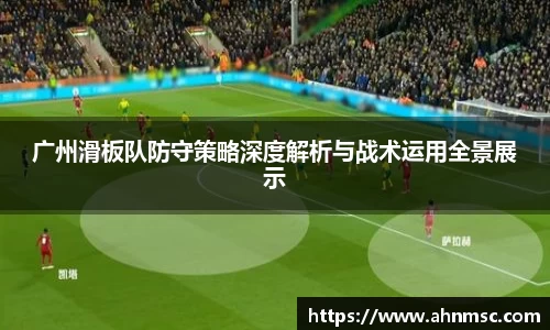 广州滑板队防守策略深度解析与战术运用全景展示